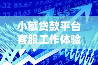 小额贷款平台客服工作体验:真实分析与职业前景 小额贷款平台客服工作体验:真实分析与职业前景