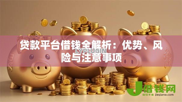 贷款平台借钱全解析：优势、风险与注意事项