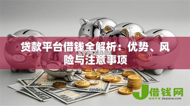 贷款平台借钱全解析：优势、风险与注意事项