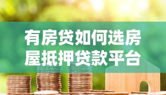 有房贷如何选房屋抵押贷款平台?这5家机构靠谱推荐 有房贷如何选房屋抵押贷款平台?这5家机构靠谱推荐