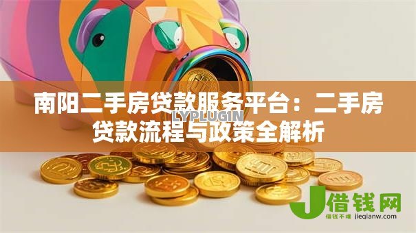 南阳二手房贷款服务平台:二手房贷款流程与政策全解析 南阳二手房贷款服务平台:二手房贷款流程与政策全解析