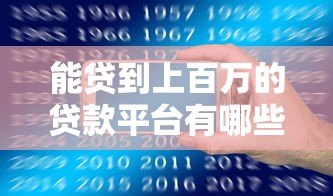 能贷到上百万的贷款平台有哪些？最新靠谱渠道推荐