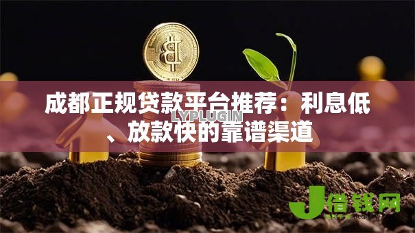 成都正规贷款平台推荐:利息低、放款快的靠谱渠道 成都正规贷款平台推荐:利息低、放款快的靠谱渠道