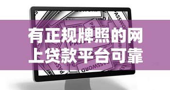 有正规牌照的网上贷款平台可靠吗？深度解析贷款安全关键