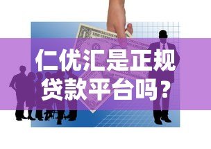 仁优汇是正规贷款平台吗？安全性和使用体验深度解析