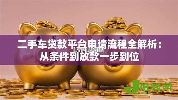 二手车贷款平台申请流程全解析：从条件到放款一步到位