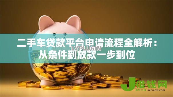 二手车贷款平台申请流程全解析：从条件到放款一步到位