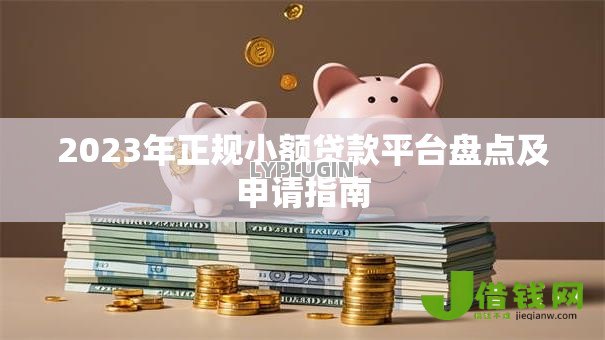 2023年正规小额贷款平台盘点及申请指南 2023年正规小额贷款平台盘点及申请指南