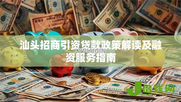 汕头招商引资贷款政策解读及融资服务指南 汕头招商引资贷款政策解读及融资服务指南