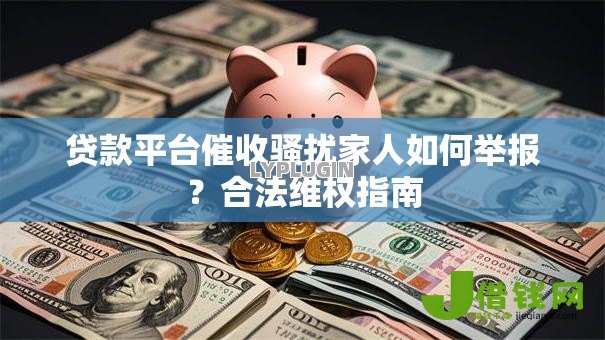 贷款平台催收骚扰家人如何举报？合法维权指南