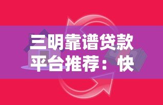 三明靠谱贷款平台推荐：快速解决资金需求指南