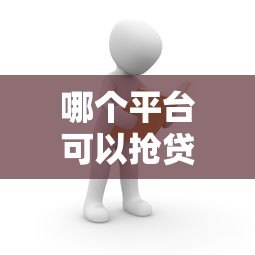 哪个平台可以抢贷款额度?这5个渠道最快到账 哪个平台可以抢贷款额度?这5个渠道最快到账