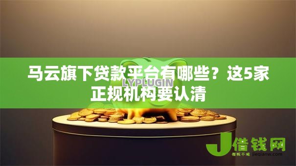 马云旗下贷款平台有哪些？这5家正规机构要认清