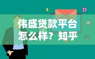 伟盛贷款平台怎么样？知乎用户真实评价与使用体验解析
