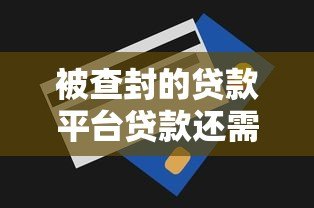 被查封的贷款平台贷款还需要偿还吗？权威解答