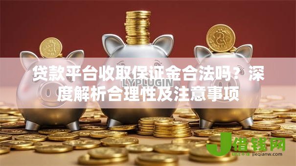 贷款平台收取保证金合法吗？深度解析合理性及注意事项