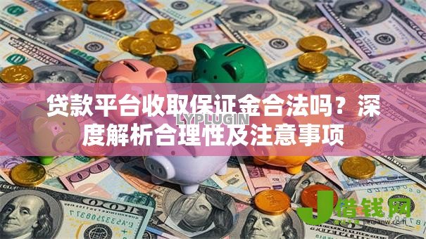 贷款平台收取保证金合法吗？深度解析合理性及注意事项