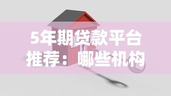 5年期贷款平台推荐：哪些机构提供低息灵活贷款？