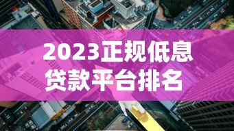 2023正规低息贷款平台排名 最低利率3.4%起 2023正规低息贷款平台排名 最低利率3.4%起