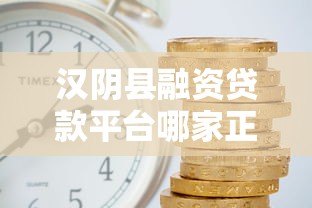 汉阴县融资贷款平台哪家正规?低利率、快速审批全攻略 汉阴县融资贷款平台哪家正规?低利率、快速审批全攻略