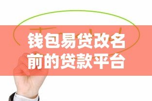 钱包易贷改名前的贷款平台名称是什么？全面解析品牌演变