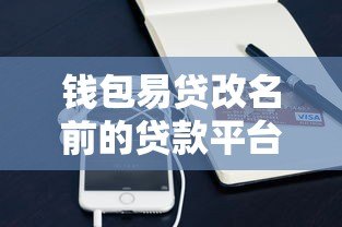 钱包易贷改名前的贷款平台名称是什么？全面解析品牌演变
