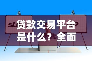 贷款交易平台是什么？全面解析功能、优势与选择技巧