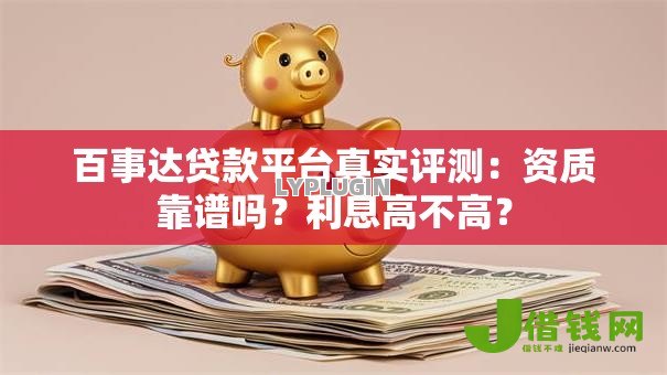 百事达贷款平台真实评测:资质靠谱吗?利息高不高? 百事达贷款平台真实评测:资质靠谱吗?利息高不高?