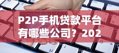 P2P手机贷款平台有哪些公司?2023年最新盘点及选择指南 P2P手机贷款平台有哪些公司?2023年最新盘点及选择指南
