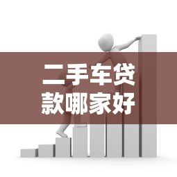二手车贷款哪家好?金融平台合作全解析 二手车贷款哪家好?金融平台合作全解析
