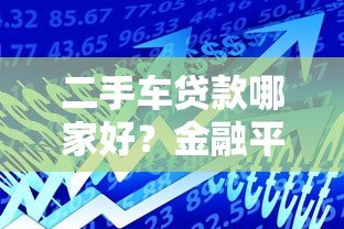 二手车贷款哪家好?金融平台合作全解析 二手车贷款哪家好?金融平台合作全解析