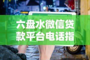 六盘水微信贷款平台电话指南：快速借款渠道及联系方式