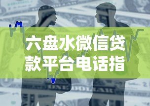 六盘水微信贷款平台电话指南：快速借款渠道及联系方式