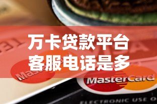 万卡贷款平台客服电话是多少？官方联系方式全解析