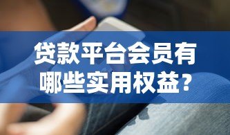 贷款平台会员有哪些实用权益?这几点你一定要知道! 贷款平台会员有哪些实用权益?这几点你一定要知道!