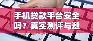 手机贷款平台安全吗？真实测评与避坑指南