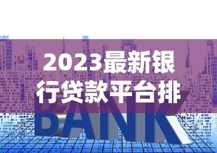 2023最新银行贷款平台排行榜：低利率、高额度TOP10推荐