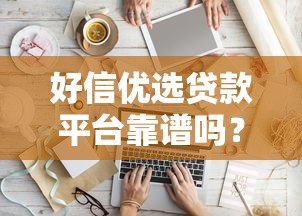 好信优选贷款平台靠谱吗？真实评测+避坑指南