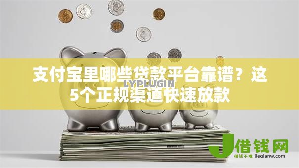 支付宝里哪些贷款平台靠谱？这5个正规渠道快速放款