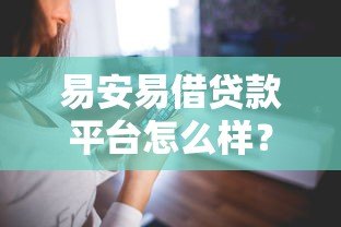 易安易借贷款平台怎么样？用户真实评测与使用体验分享