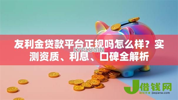 友利金贷款平台正规吗怎么样?实测资质、利息、口碑全解析 友利金贷款平台正规吗怎么样?实测资质、利息、口碑全解析