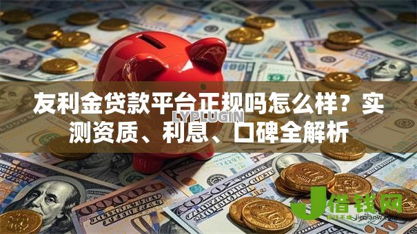 友利金贷款平台正规吗怎么样?实测资质、利息、口碑全解析 友利金贷款平台正规吗怎么样?实测资质、利息、口碑全解析