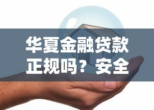 华夏金融贷款正规吗？安全靠谱的借款平台这样选