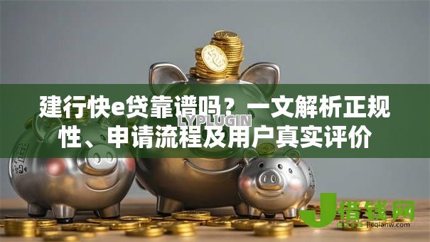 建行快e贷靠谱吗？一文解析正规性、申请流程及用户真实评价