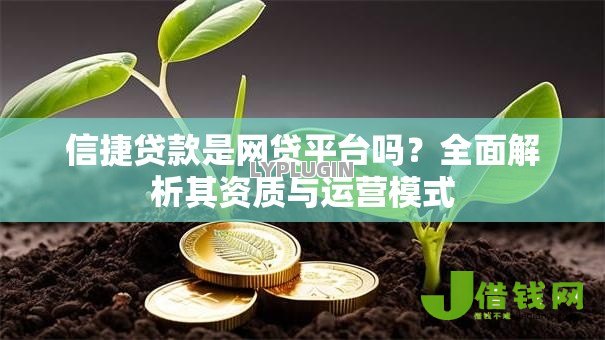 信捷贷款是网贷平台吗?全面解析其资质与运营模式 信捷贷款是网贷平台吗?全面解析其资质与运营模式