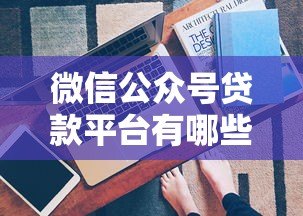 微信公众号贷款平台有哪些？这5个正规渠道快速到账！