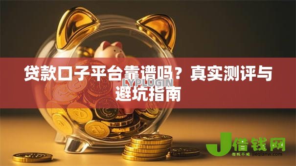 贷款口子平台靠谱吗？真实测评与避坑指南