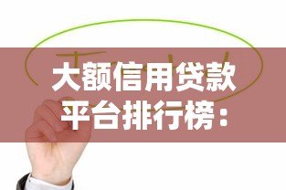 大额信用贷款平台排行榜:正规低息平台推荐指南 大额信用贷款平台排行榜:正规低息平台推荐指南