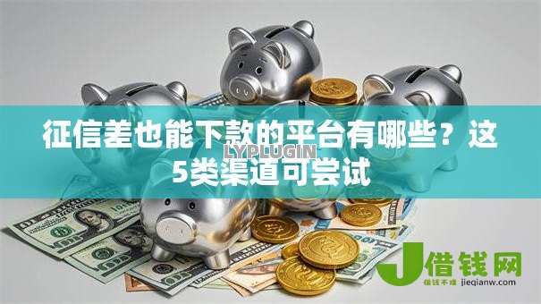 征信差也能下款的平台有哪些？这5类渠道可尝试