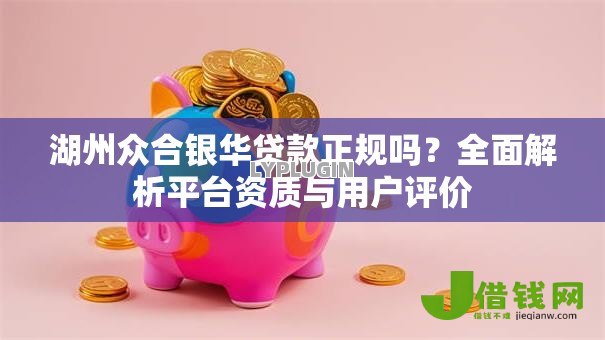 湖州众合银华贷款正规吗？全面解析平台资质与用户评价